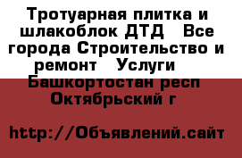 Тротуарная плитка и шлакоблок ДТД - Все города Строительство и ремонт » Услуги   . Башкортостан респ.,Октябрьский г.